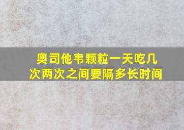 奥司他韦颗粒一天吃几次两次之间要隔多长时间