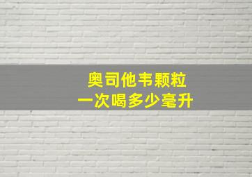 奥司他韦颗粒一次喝多少毫升