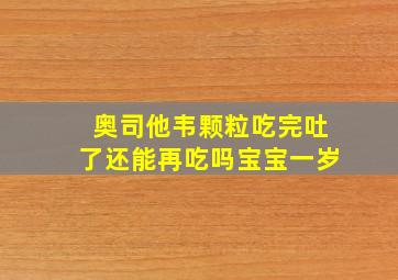 奥司他韦颗粒吃完吐了还能再吃吗宝宝一岁