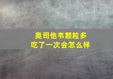 奥司他韦颗粒多吃了一次会怎么样