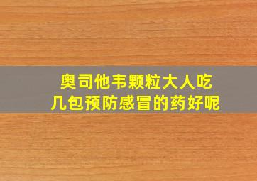 奥司他韦颗粒大人吃几包预防感冒的药好呢