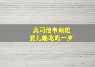 奥司他韦颗粒婴儿能吃吗一岁