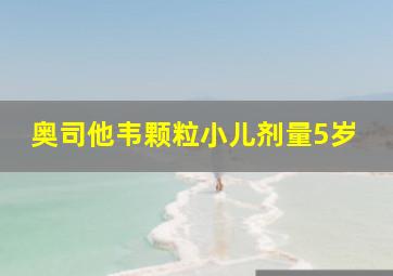 奥司他韦颗粒小儿剂量5岁