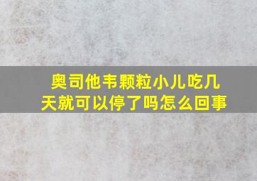 奥司他韦颗粒小儿吃几天就可以停了吗怎么回事