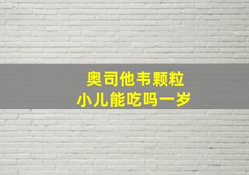 奥司他韦颗粒小儿能吃吗一岁