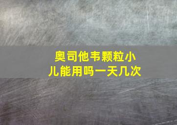 奥司他韦颗粒小儿能用吗一天几次