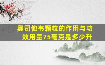 奥司他韦颗粒的作用与功效用量75毫克是多少升