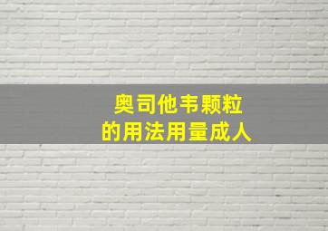 奥司他韦颗粒的用法用量成人