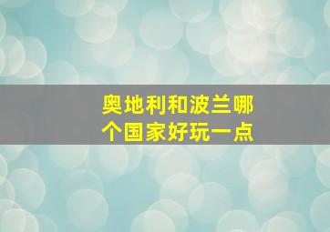 奥地利和波兰哪个国家好玩一点