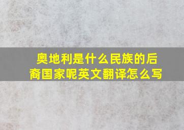 奥地利是什么民族的后裔国家呢英文翻译怎么写