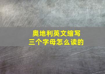 奥地利英文缩写三个字母怎么读的