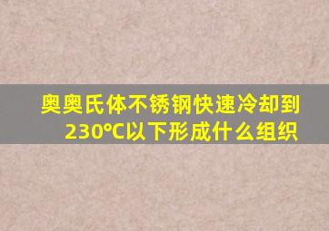 奥奥氏体不锈钢快速冷却到230℃以下形成什么组织