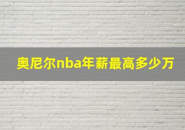 奥尼尔nba年薪最高多少万