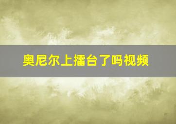 奥尼尔上擂台了吗视频