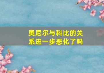 奥尼尔与科比的关系进一步恶化了吗