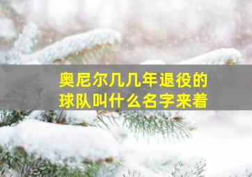 奥尼尔几几年退役的球队叫什么名字来着