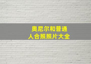 奥尼尔和普通人合照照片大全