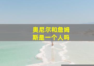 奥尼尔和詹姆斯是一个人吗