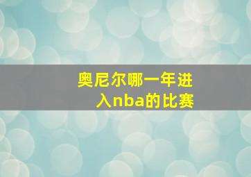 奥尼尔哪一年进入nba的比赛