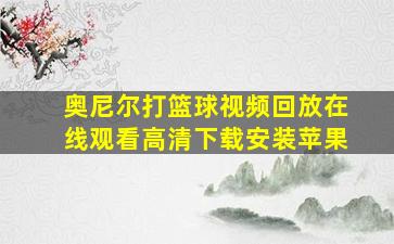 奥尼尔打篮球视频回放在线观看高清下载安装苹果