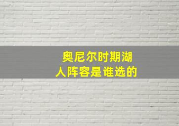 奥尼尔时期湖人阵容是谁选的