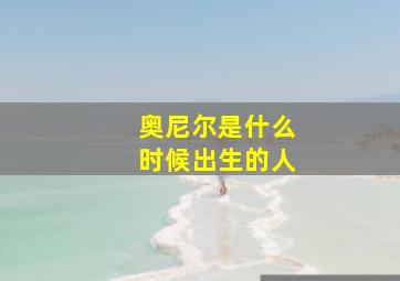 奥尼尔是什么时候出生的人