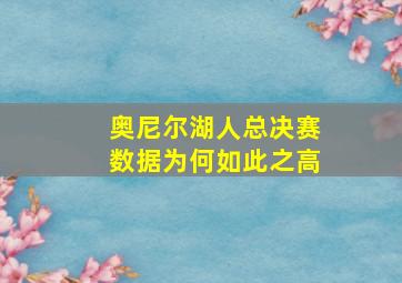 奥尼尔湖人总决赛数据为何如此之高