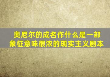 奥尼尔的成名作什么是一部象征意味很浓的现实主义剧本