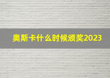 奥斯卡什么时候颁奖2023