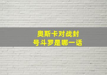 奥斯卡对战封号斗罗是哪一话