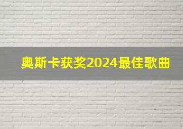 奥斯卡获奖2024最佳歌曲