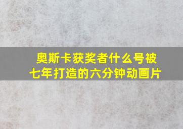 奥斯卡获奖者什么号被七年打造的六分钟动画片