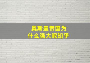 奥斯曼帝国为什么强大呢知乎