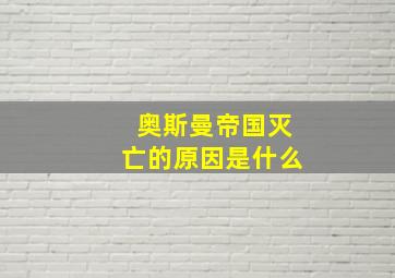 奥斯曼帝国灭亡的原因是什么