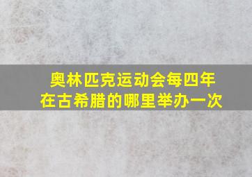 奥林匹克运动会每四年在古希腊的哪里举办一次