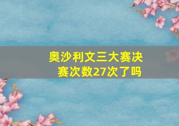 奥沙利文三大赛决赛次数27次了吗