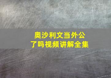 奥沙利文当外公了吗视频讲解全集