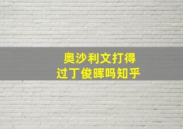 奥沙利文打得过丁俊晖吗知乎