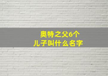 奥特之父6个儿子叫什么名字