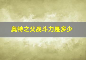 奥特之父战斗力是多少