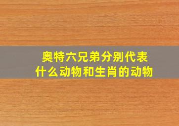 奥特六兄弟分别代表什么动物和生肖的动物