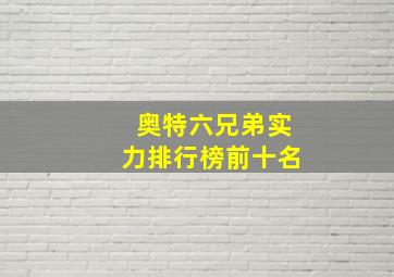 奥特六兄弟实力排行榜前十名