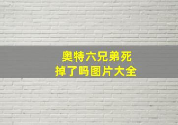 奥特六兄弟死掉了吗图片大全