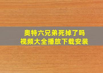 奥特六兄弟死掉了吗视频大全播放下载安装