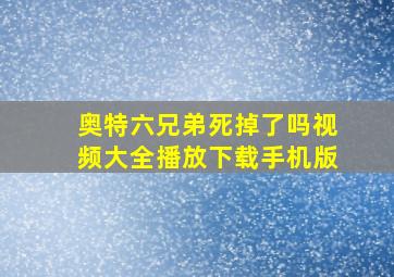 奥特六兄弟死掉了吗视频大全播放下载手机版