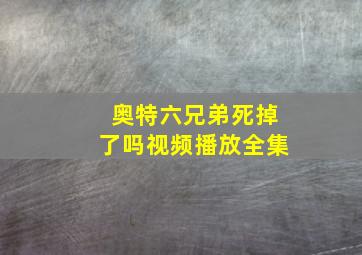 奥特六兄弟死掉了吗视频播放全集