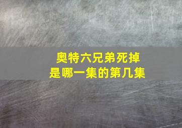 奥特六兄弟死掉是哪一集的第几集