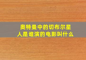 奥特曼中的切布尔星人是谁演的电影叫什么