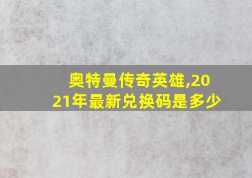 奥特曼传奇英雄,2021年最新兑换码是多少