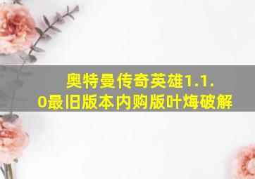 奥特曼传奇英雄1.1.0最旧版本内购版叶烸破解